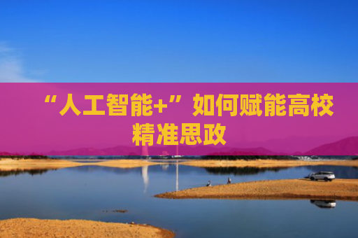 “人工智能+”如何赋能高校精准思政