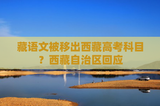 藏语文被移出西藏高考科目？西藏自治区回应