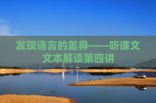 发现语言的差异——听课文文本解读第四讲