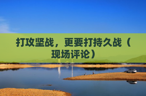 打攻坚战，更要打持久战（现场评论）