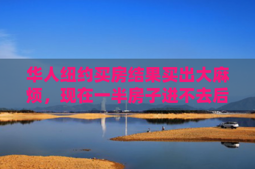 华人纽约买房结果买出大麻烦，现在一半房子进不去后悔不已