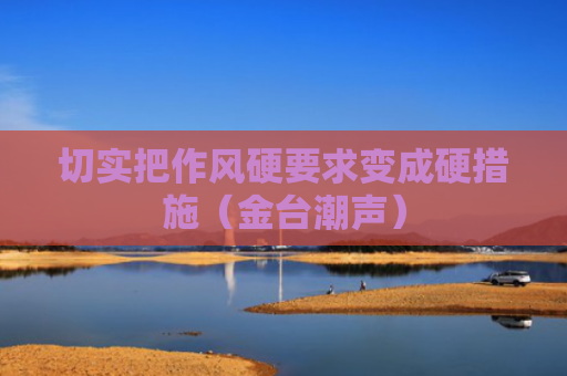 切实把作风硬要求变成硬措施（金台潮声）