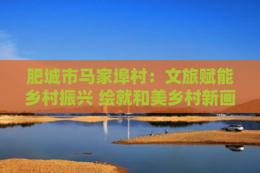 肥城市马家埠村：文旅赋能乡村振兴 绘就和美乡村新画卷