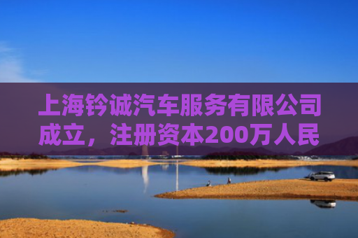 上海钤诚汽车服务有限公司成立，注册资本200万人民币