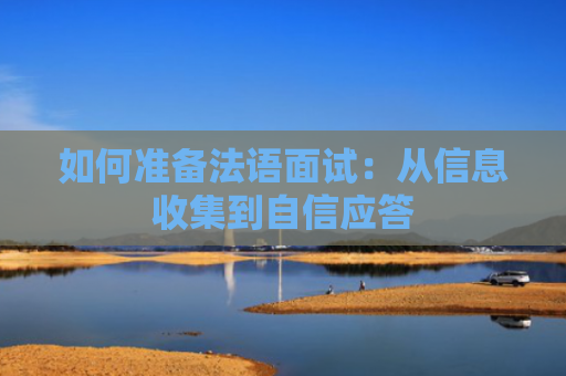 如何准备法语面试：从信息收集到自信应答