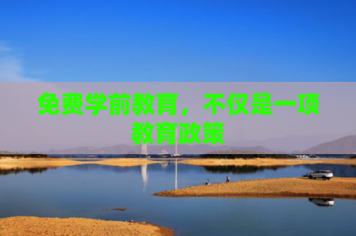 免费学前教育，不仅是一项教育政策