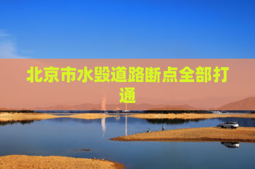 北京市水毁道路断点全部打通