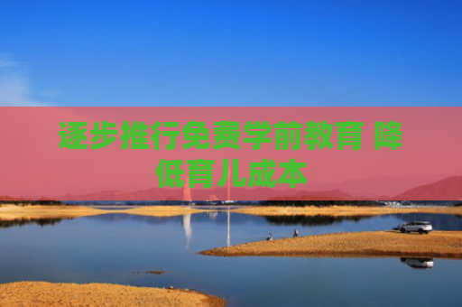 逐步推行免费学前教育 降低育儿成本