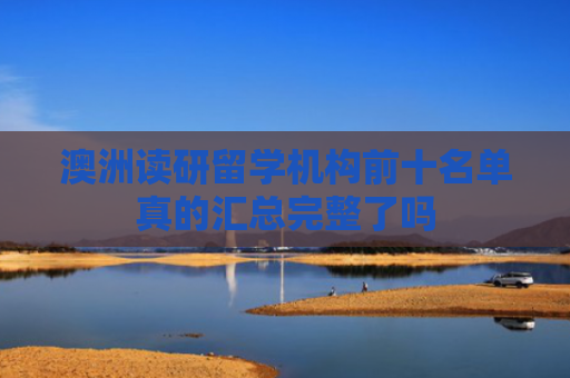 澳洲读研留学机构前十名单真的汇总完整了吗