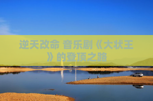 逆天改命 音乐剧《大状王》的登顶之路