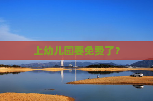 上幼儿园要免费了？