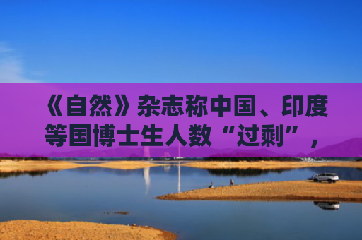 《自然》杂志称中国、印度等国博士生人数“过剩”，是这样吗？