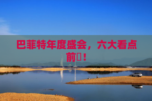 巴菲特年度盛会，六大看点前曕！