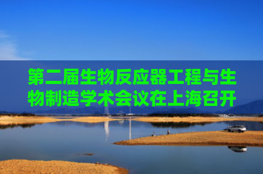 第二届生物反应器工程与生物制造学术会议在上海召开