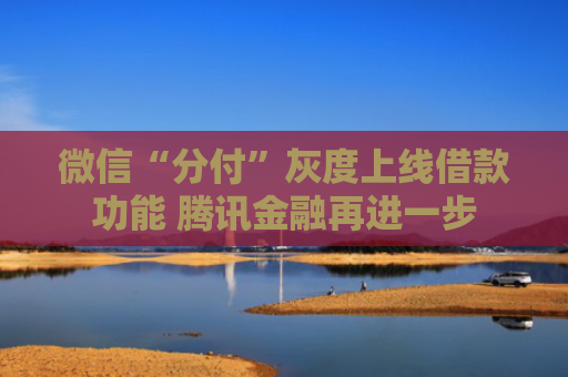微信“分付”灰度上线借款功能 腾讯金融再进一步