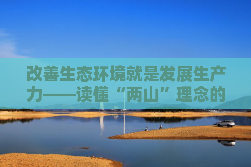 改善生态环境就是发展生产力——读懂“两山”理念的辩证思维（新华社）