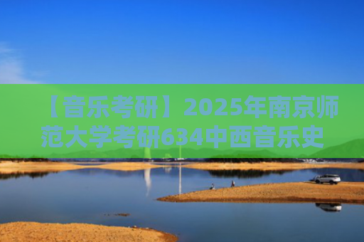 【音乐考研】2025年南京师范大学考研634中西音乐史真题解析！