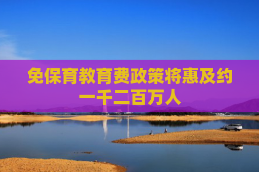 免保育教育费政策将惠及约一千二百万人