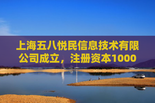 上海五八悦民信息技术有限公司成立，注册资本10000万人民币