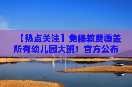 【热点关注】免保教费覆盖所有幼儿园大班！官方公布费用减免标准