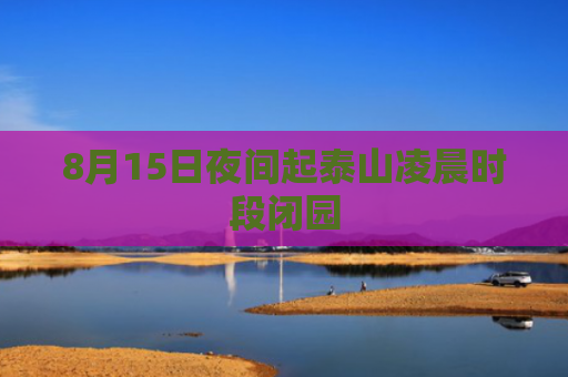 8月15日夜间起泰山凌晨时段闭园