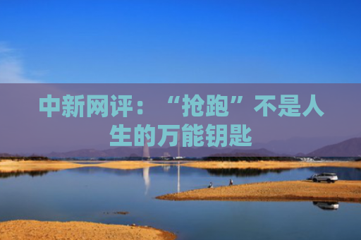 中新网评：“抢跑”不是人生的万能钥匙