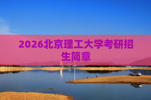2026北京理工大学考研招生简章