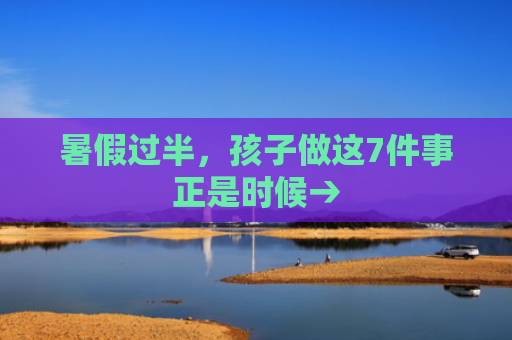 暑假过半，孩子做这7件事正是时候→