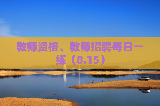 教师资格、教师招聘每日一练（8.15）