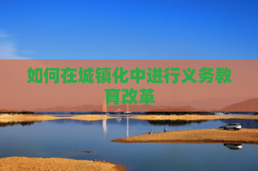 如何在城镇化中进行义务教育改革