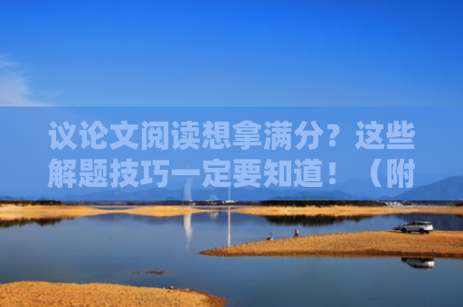 议论文阅读想拿满分？这些解题技巧一定要知道！（附练习题和答案）