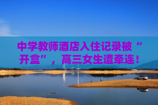 中学教师酒店入住记录被“开盒”，高三女生遭牵连！法院判了