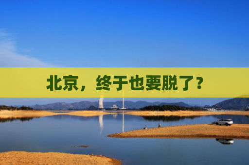 北京，终于也要脱了？