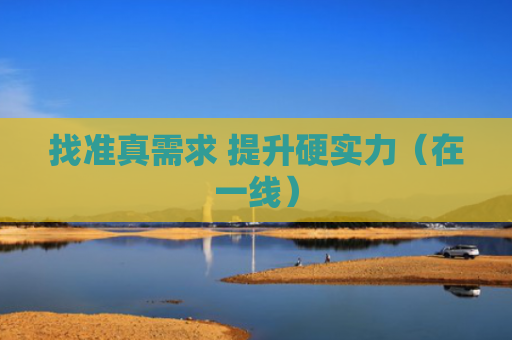 找准真需求 提升硬实力（在一线）