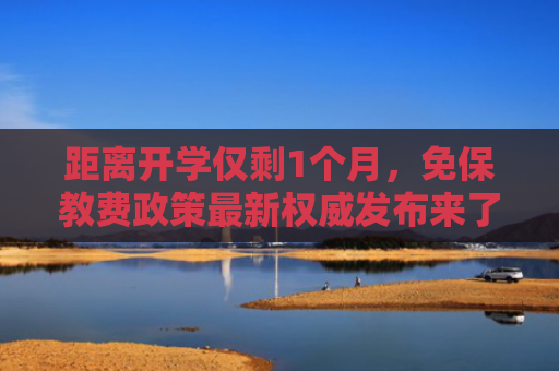 距离开学仅剩1个月，免保教费政策最新权威发布来了