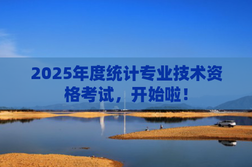 2025年度统计专业技术资格考试，开始啦！