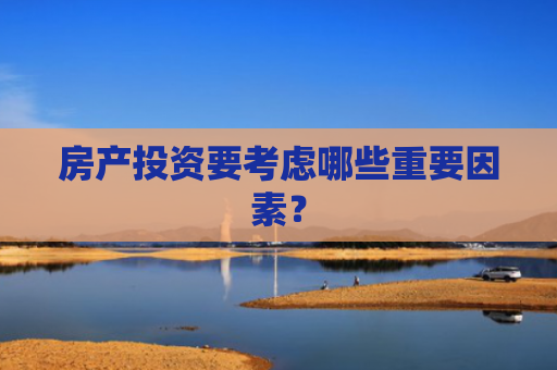 房产投资要考虑哪些重要因素？