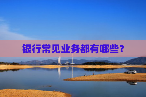 银行常见业务都有哪些？
