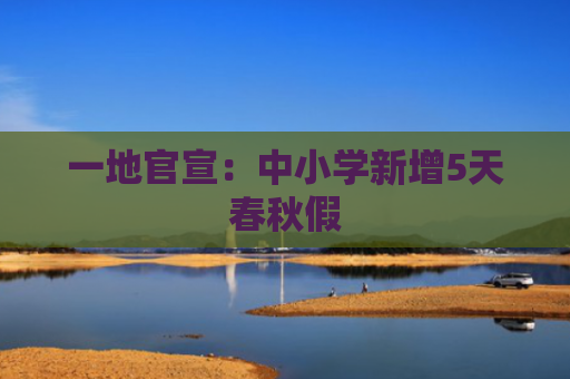 一地官宣：中小学新增5天春秋假