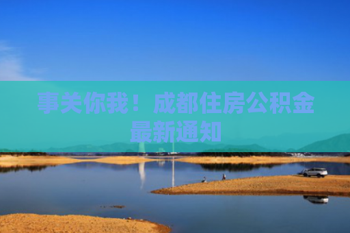 事关你我！成都住房公积金最新通知