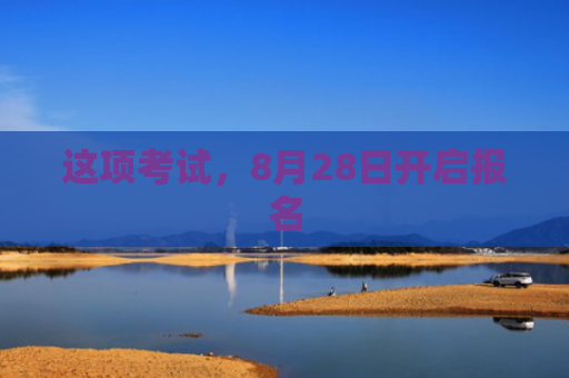 这项考试，8月28日开启报名