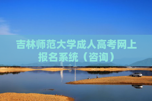 吉林师范大学成人高考网上报名系统（咨询）