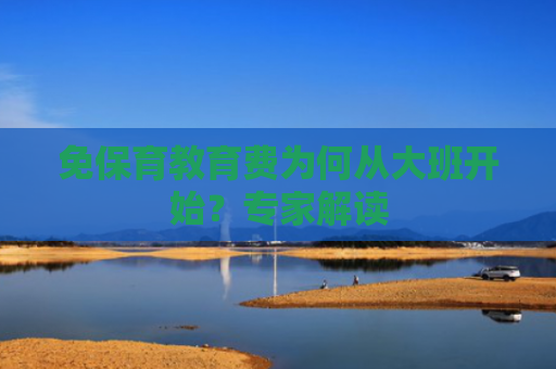 免保育教育费为何从大班开始？专家解读