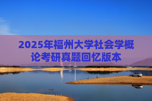 2025年福州大学社会学概论考研真题回忆版本