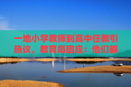 一地小学教师到高中任教引热议，教育局回应：他们都有高中教资证，小学生源减少是原因之一
