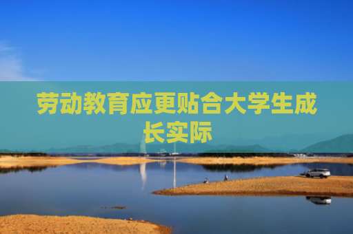 劳动教育应更贴合大学生成长实际