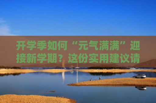 开学季如何“元气满满”迎接新学期？这份实用建议请收藏↓