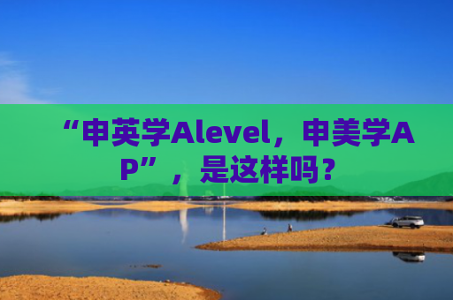 “申英学Alevel，申美学AP”，是这样吗？