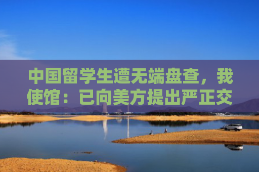 中国留学生遭无端盘查，我使馆：已向美方提出严正交涉