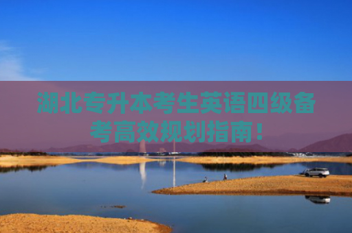 湖北专升本考生英语四级备考高效规划指南！